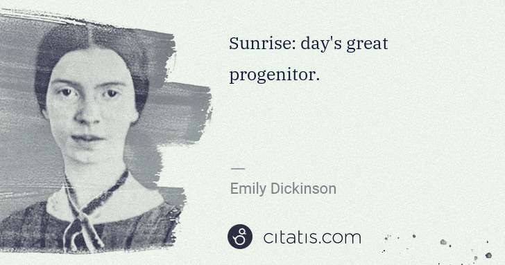 Emily Dickinson: Sunrise: day's great progenitor. | Citatis