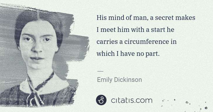 Emily Dickinson: His mind of man, a secret makes I meet him with a start he ... | Citatis