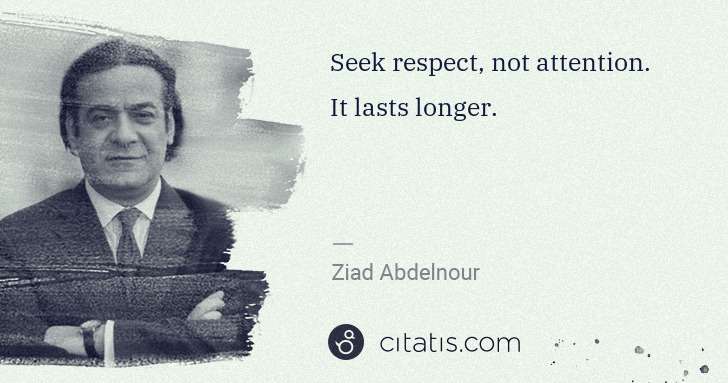 Ziad Abdelnour: Seek respect, not attention. It lasts longer. | Citatis