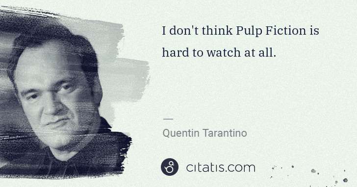 Quentin Tarantino: I don't think Pulp Fiction is hard to watch at all. | Citatis