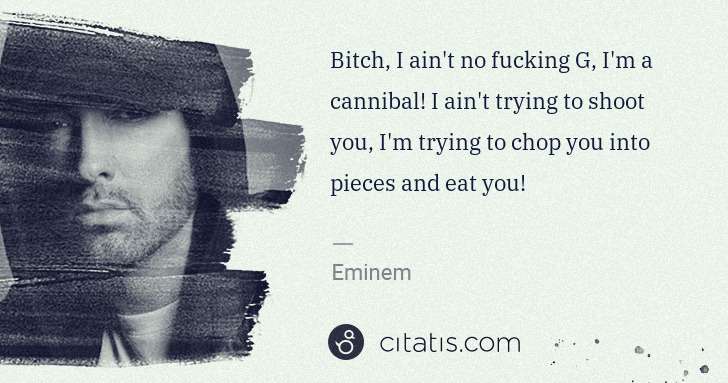 Eminem: Bitch, I ain't no fucking G, I'm a cannibal! I ain't ... | Citatis