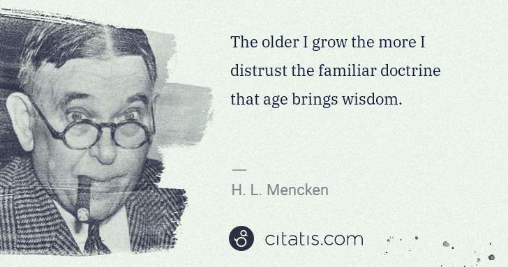 H. L. Mencken: The older I grow the more I distrust the familiar doctrine ... | Citatis