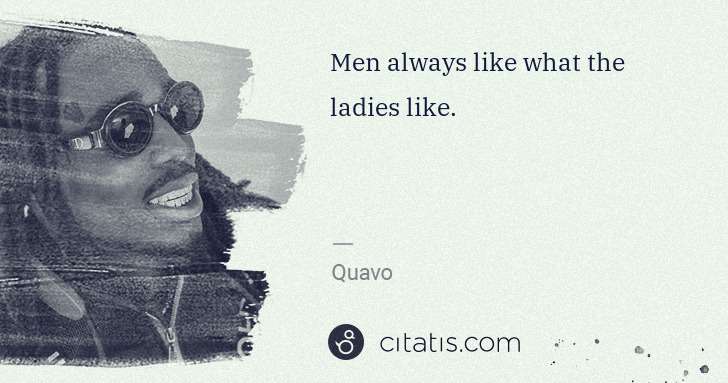 Quavo (Quavious Keyate Marshall): Men always like what the ladies like. | Citatis