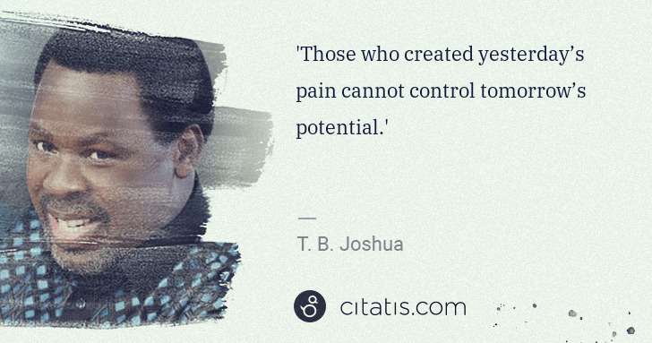 T. B. Joshua: 'Those who created yesterday’s pain cannot control ... | Citatis
