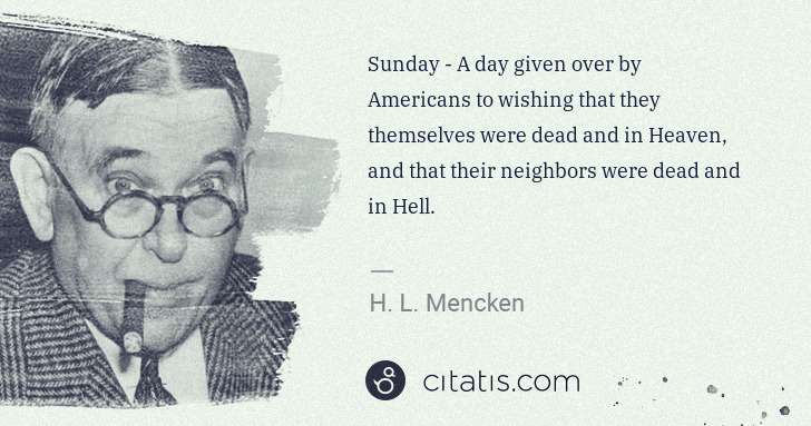 H. L. Mencken: Sunday - A day given over by Americans to wishing that ... | Citatis