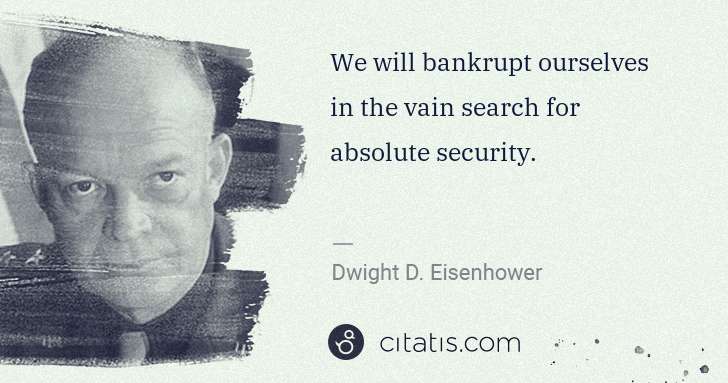 Dwight D. Eisenhower: We will bankrupt ourselves in the vain search for absolute ... | Citatis
