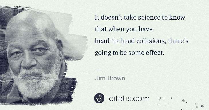 Jim Brown: It doesn't take science to know that when you have head-to ... | Citatis