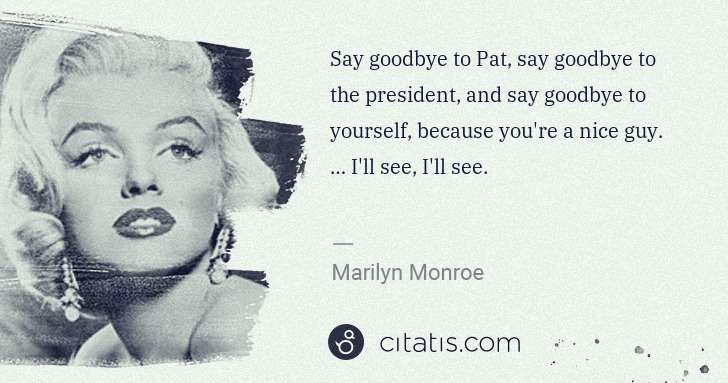 Marilyn Monroe: Say goodbye to Pat, say goodbye to the president, and say ... | Citatis