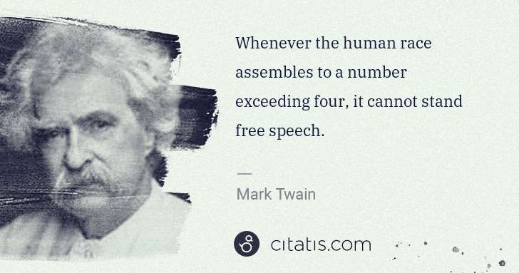 Mark Twain: Whenever the human race assembles to a number exceeding ... | Citatis