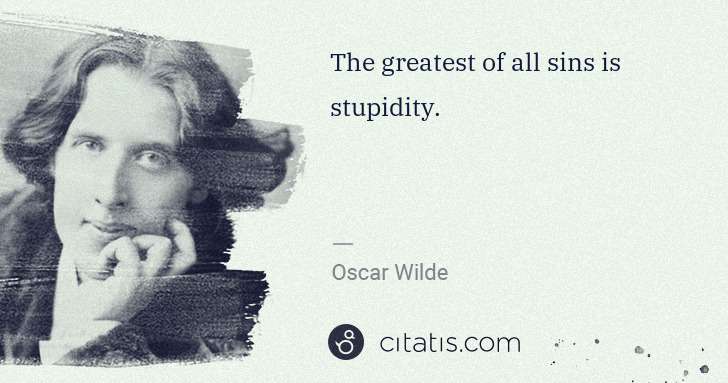 Oscar Wilde: The greatest of all sins is stupidity. | Citatis