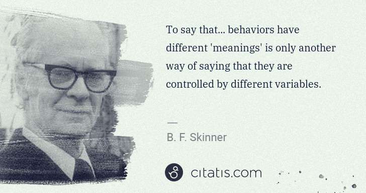 B. F. Skinner: To say that... behaviors have different 'meanings' is only ... | Citatis