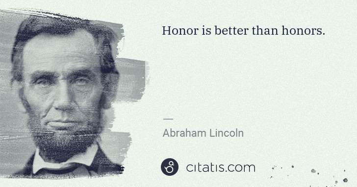 Abraham Lincoln: Honor is better than honors. | Citatis