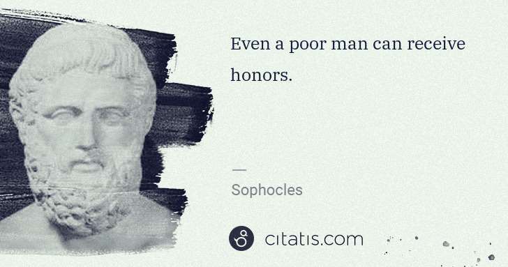 Sophocles: Even a poor man can receive honors. | Citatis