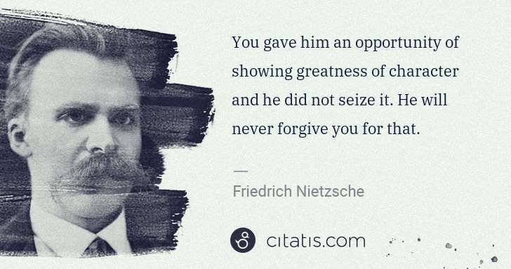 Friedrich Nietzsche: You gave him an opportunity of showing greatness of ... | Citatis