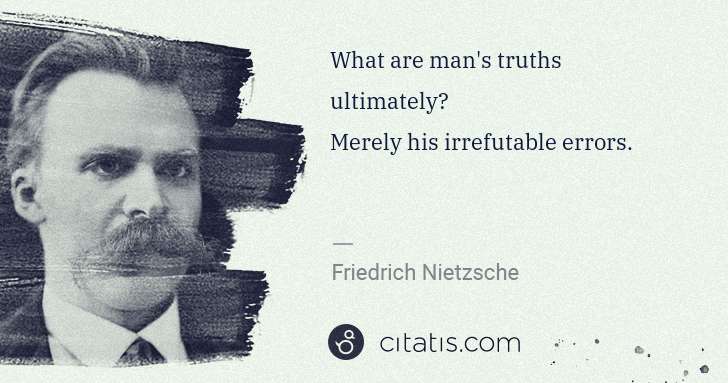 Friedrich Nietzsche: What are man's truths ultimately? 
Merely his irrefutable ... | Citatis