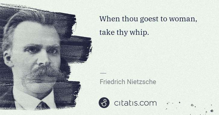 Friedrich Nietzsche: When thou goest to woman, take thy whip. | Citatis