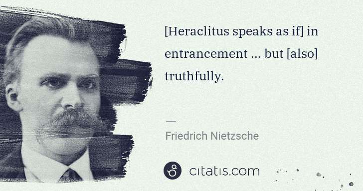 Friedrich Nietzsche: [Heraclitus speaks as if] in entrancement ... but [also] ... | Citatis