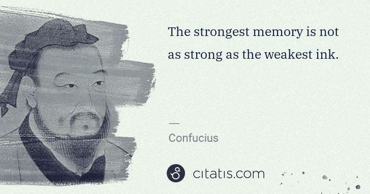 Confucius: The strongest memory is not as strong as the weakest ink. | Citatis