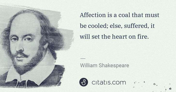 William Shakespeare: Affection is a coal that must be cooled; else, suffered, ... | Citatis