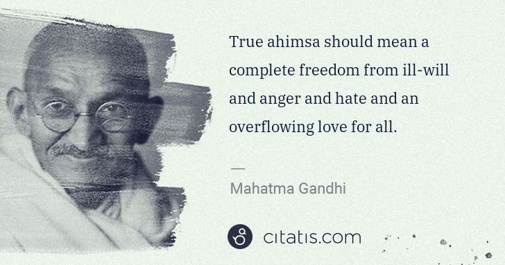 Mahatma Gandhi: True ahimsa should mean a complete freedom from ill-will ... | Citatis