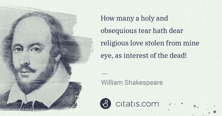 William Shakespeare: How many a holy and obsequious tear hath dear religious ... | Citatis