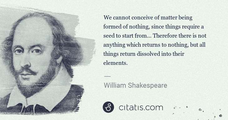 William Shakespeare: We cannot conceive of matter being formed of nothing, ... | Citatis