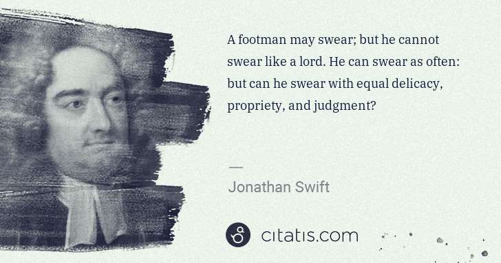 Jonathan Swift: A footman may swear; but he cannot swear like a lord. He ... | Citatis