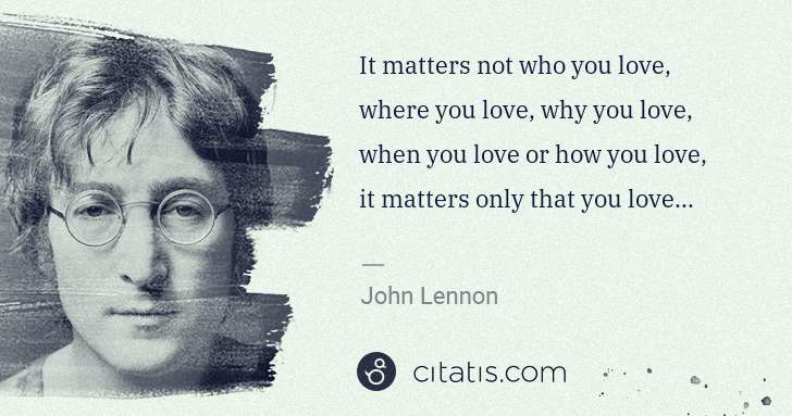 John Lennon: It matters not who you love, where you love, why you love, ... | Citatis