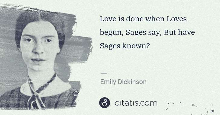 Emily Dickinson: Love is done when Loves begun, Sages say, But have Sages ... | Citatis