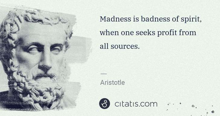 Aristotle: Madness is badness of spirit, when one seeks profit from ... | Citatis