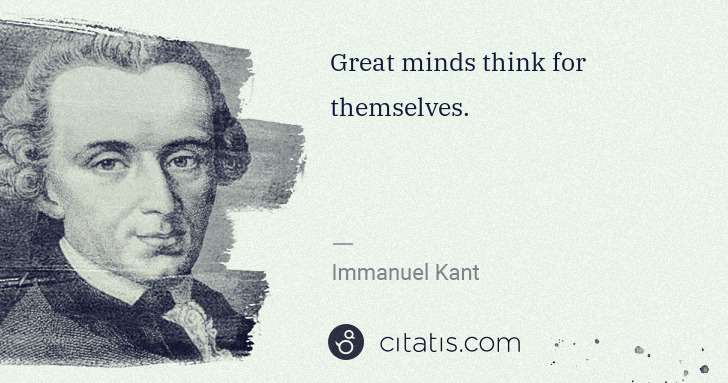 Immanuel Kant: Great minds think for themselves. | Citatis