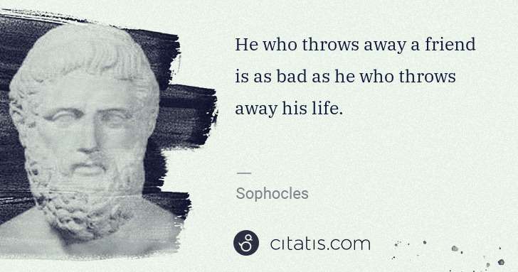 Sophocles: He who throws away a friend is as bad as he who throws ... | Citatis