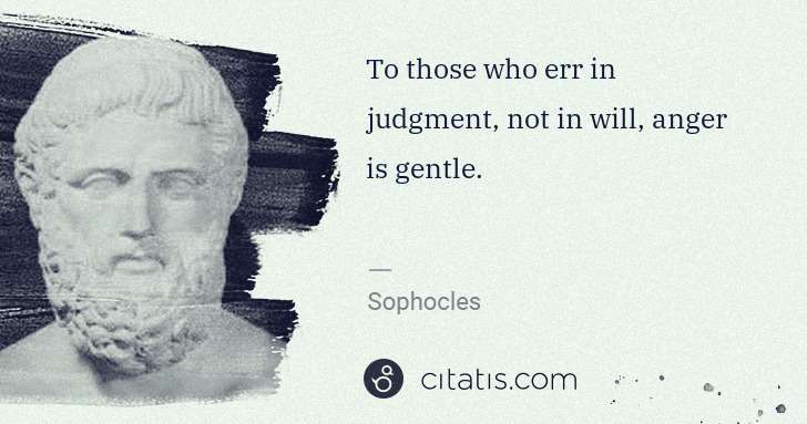 Sophocles: To those who err in judgment, not in will, anger is gentle. | Citatis