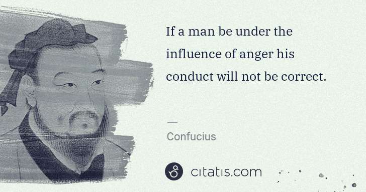 Confucius: If a man be under the influence of anger his conduct will ... | Citatis