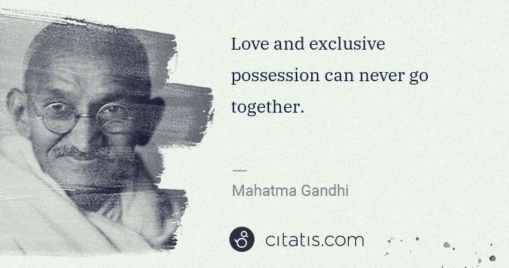 Mahatma Gandhi: Love and exclusive possession can never go together. | Citatis