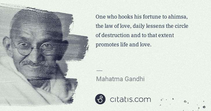 Mahatma Gandhi: One who hooks his fortune to ahimsa, the law of love, ... | Citatis