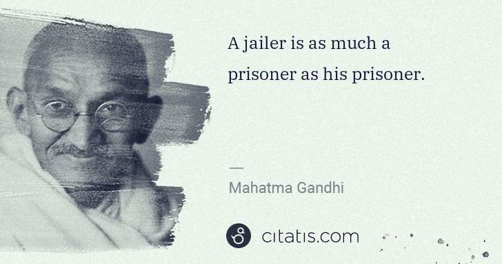 Mahatma Gandhi: A jailer is as much a prisoner as his prisoner. | Citatis