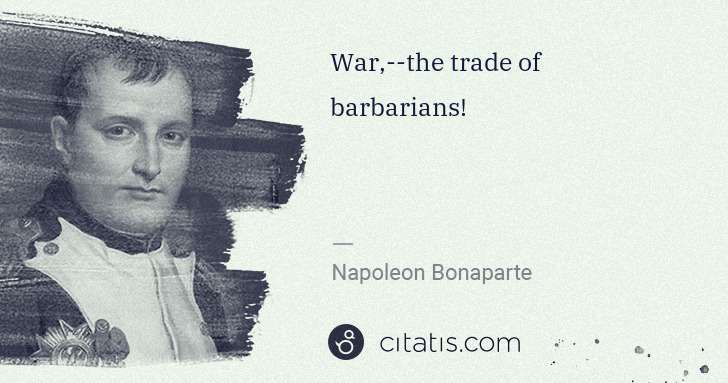 Napoleon Bonaparte: War,--the trade of barbarians! | Citatis