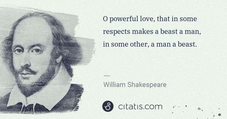 William Shakespeare: O powerful love, that in some respects makes a beast a man ... | Citatis