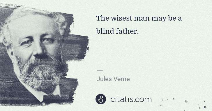 Jules Verne: The wisest man may be a blind father. | Citatis