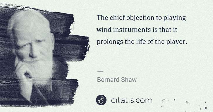 George Bernard Shaw: The chief objection to playing wind instruments is that it ... | Citatis