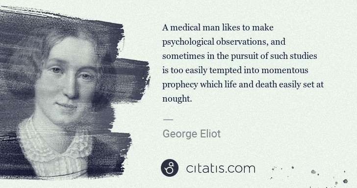 George Eliot: A medical man likes to make psychological observations, ... | Citatis