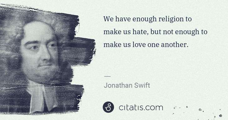 Jonathan Swift: We have enough religion to make us hate, but not enough to ... | Citatis
