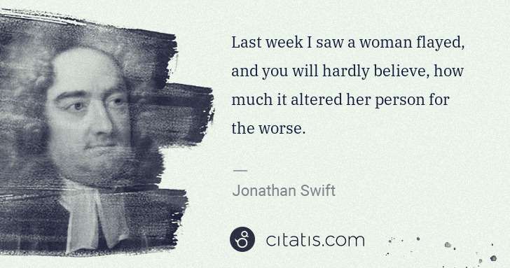 Jonathan Swift: Last week I saw a woman flayed, and you will hardly ... | Citatis