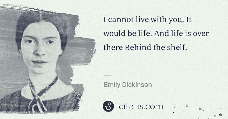 Emily Dickinson: I cannot live with you, It would be life, And life is over ... | Citatis