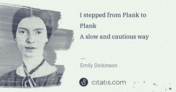 Emily Dickinson: I stepped from Plank to Plank
A slow and cautious way | Citatis