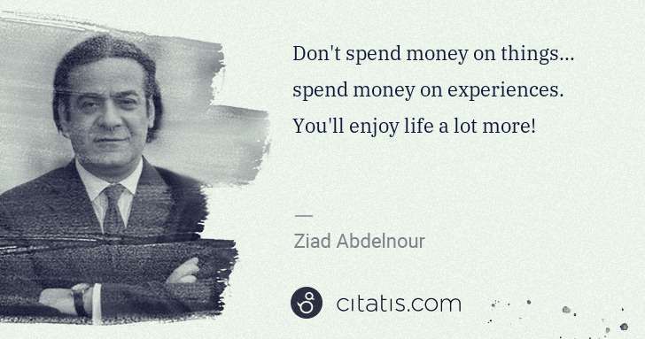 Ziad Abdelnour: Don't spend money on things... spend money on experiences. ... | Citatis