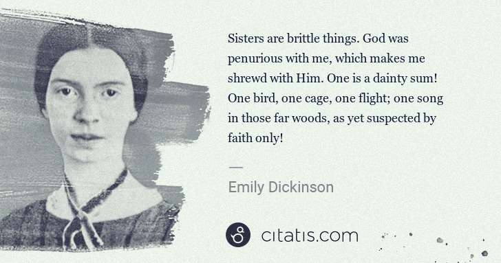 Emily Dickinson: Sisters are brittle things. God was penurious with me, ... | Citatis