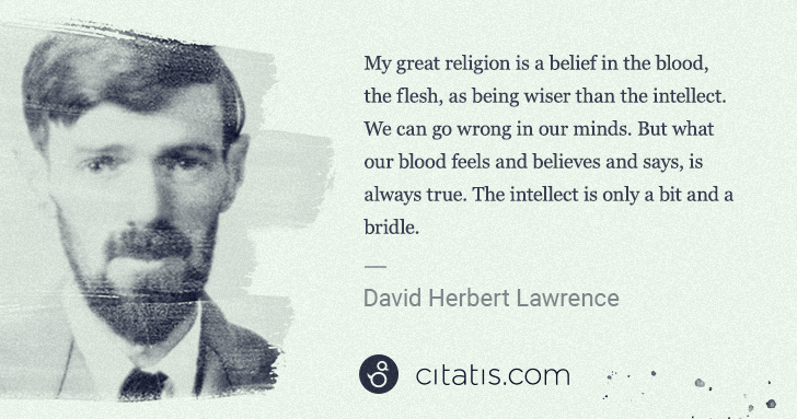 D. H. Lawrence: My great religion is a belief in the blood, the flesh, as ... | Citatis
