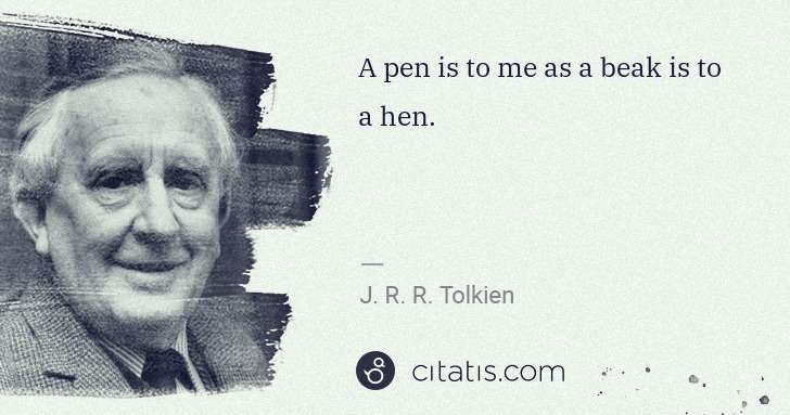 J. R. R. Tolkien: A pen is to me as a beak is to a hen. | Citatis